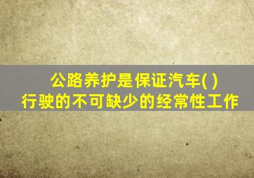 公路养护是保证汽车( )行驶的不可缺少的经常性工作